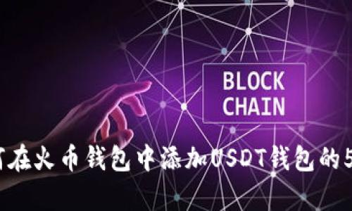 2023年如何在火币钱包中添加USDT钱包的5个简单步骤