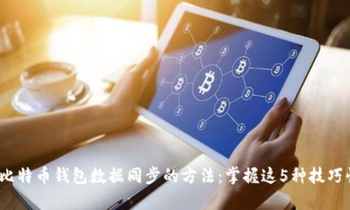 2023年最新比特币钱包数据同步的方法：掌握这5种技巧快速提升效率