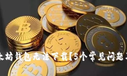 为什么以太坊钱包无法下载？5个常见问题及解决方法