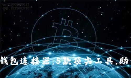 2023年最佳区块链钱包连接器：5款顶尖工具，助你轻松管理数字资产