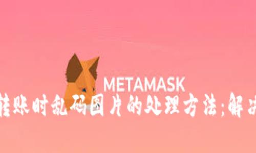 TP冷钱包转账时乱码图片的处理方法：解决你的困扰