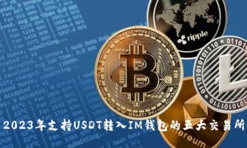 2023年支持USDT转入IM钱包的五大交易所