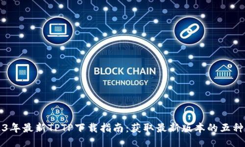 2023年最新TPTP下载指南：获取最新版本的五种方式