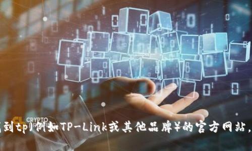 抱歉，我无法提供特定网站的地址。你可以通过搜索引擎来找到tp（例如TP-Link或其他品牌）的官方网站。请确保在官方渠道获取信息，以保证信息的准确性和安全性。