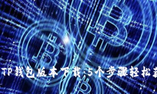 2023年最新TP钱包版本下载：5个步骤轻松获取安全保障