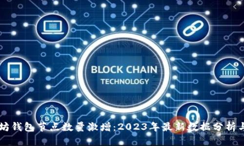 以太坊钱包节点数量激增：2023年最新数据分析与对策