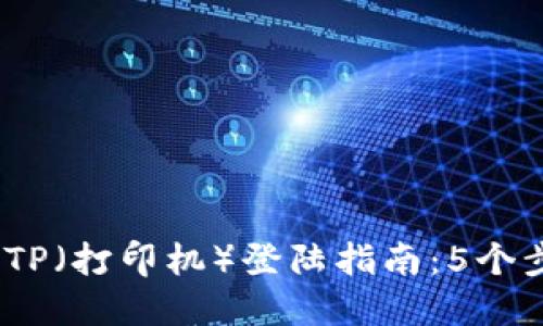 2023年最新TP（打印机）登陆指南：5个步骤轻松搞定