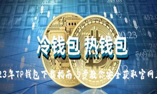 2023年TP钱包下载指南：5步教你安全获取官网正版