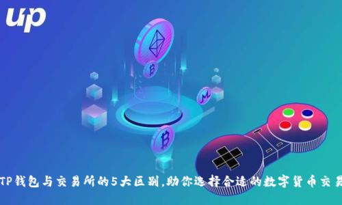 详解TP钱包与交易所的5大区别，助你选择合适的数字货币交易方式