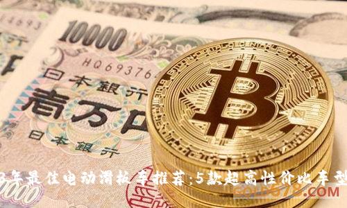 2023年最佳电动滑板车推荐：5款超高性价比车型评测