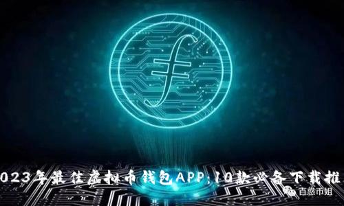 2023年最佳虚拟币钱包APP：10款必备下载推荐