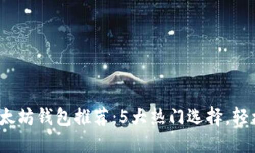 2023年最佳以太坊钱包推荐：5大热门选择，轻松管理数字资产