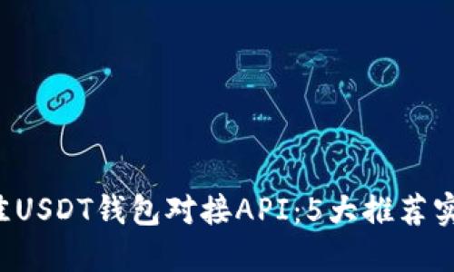 2023年最佳USDT钱包对接API：5大推荐实现无缝交易
