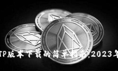 获取最新TP版本下载的简单指南：2023年五大技巧
