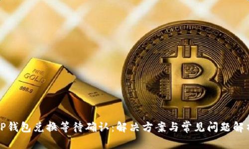 TP钱包兑换等待确认：解决方案与常见问题解析