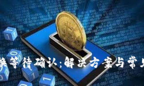 TP钱包兑换等待确认：解决方案与常见问题解析