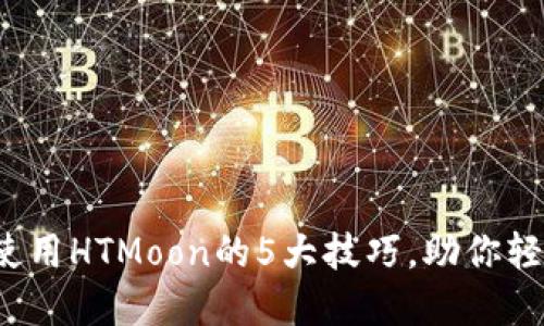 2023年TP钱包使用HTMoon的5大技巧，助你轻松管理加密资产