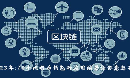 2023年：10个比特币钱包的应用场景让你意想不到
