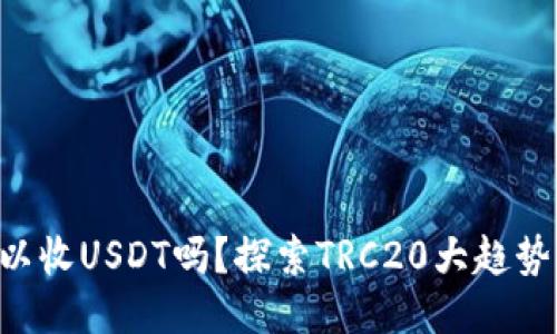 TRX钱包可以收USDT吗？探索TRC20大趋势与操作指南