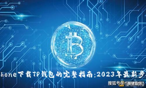 iPhone下载TP钱包的完整指南：2023年最新步骤