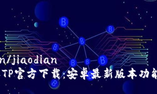 jiaodian/jiaodian
2023年TP官方下载：安卓最新版本功能与详解