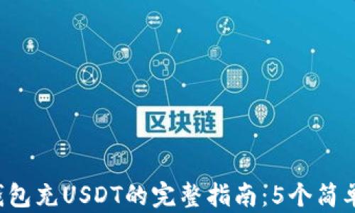 
2023年麦子钱包充USDT的完整指南：5个简单步骤快速上手