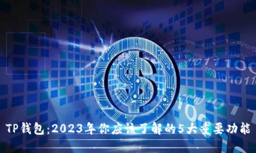 TP钱包：2023年你应该了解的5大重要功能