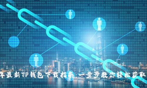2023年最新TP钱包下载指南：一步步教你轻松获取和安装
