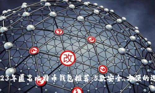 2023年匿名比特币钱包推荐：5款安全、方便的选择