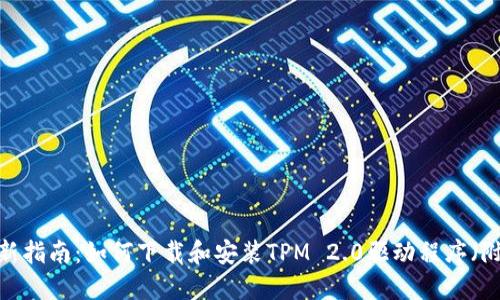 2023年最新指南：如何下载和安装TPM 2.0驱动程序（附详细步骤）