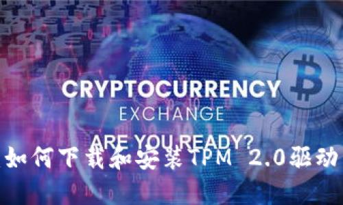 2023年最新指南：如何下载和安装TPM 2.0驱动程序（附详细步骤）