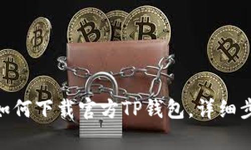 2023年最新：如何下载官方TP钱包，详细步骤和注意事项