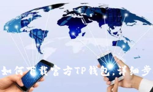 2023年最新：如何下载官方TP钱包，详细步骤和注意事项