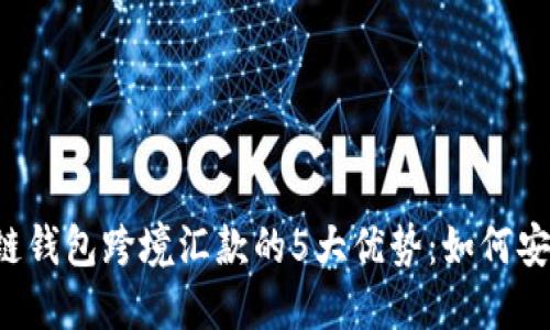 2023年区块链钱包跨境汇款的5大优势：如何安全、快速转账？