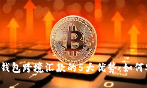 2023年区块链钱包跨境汇款的5大优势：如何安全、快速转账？