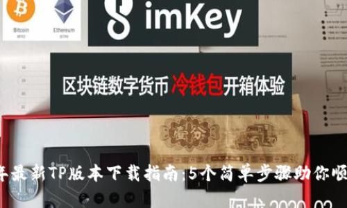 2023年最新TP版本下载指南：5个简单步骤助你顺利安装