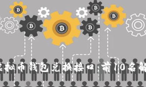 2023年最佳虚拟币钱包兑换接口：前10名解析及使用指南