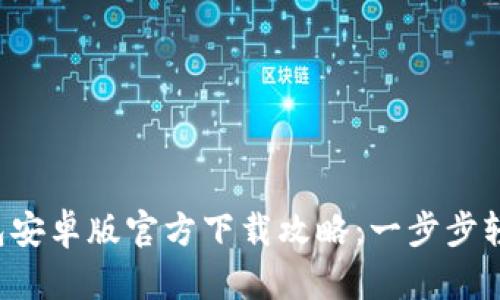2023年最新TP钱包安卓版官方下载攻略：一步步轻松安装并安全使用