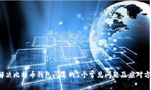  解决比特币钱包闪退的5个常见问题及应对方法