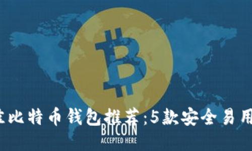 2023年最佳比特币钱包推荐：5款安全易用的钱包对比