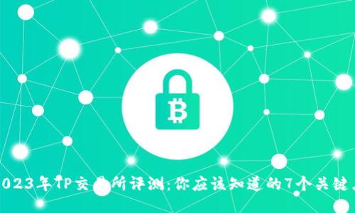 2023年TP交易所评测：你应该知道的7个关键点