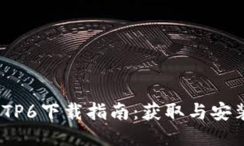 2023年最新TP6下载指南：获取与安装的详细步骤