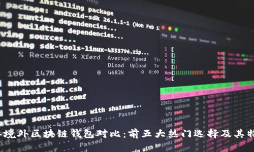 2023年境外区块链钱包对比：前五大热门选择及其特点解析