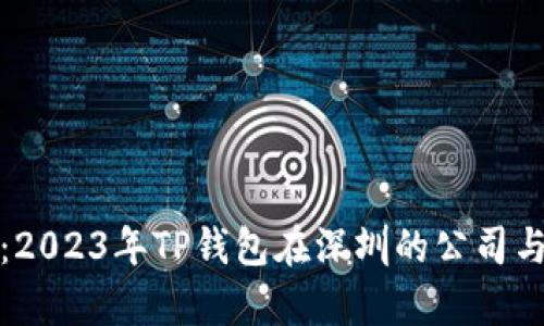 深度解析：2023年TP钱包在深圳的公司与发展现状