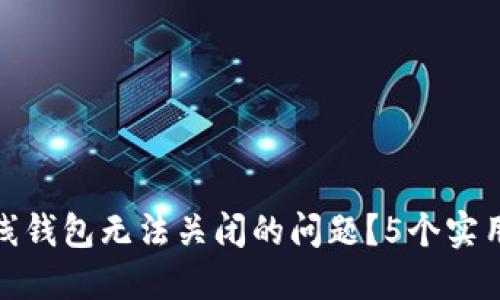 如何解决比特币在线钱包无法关闭的问题？5个实用技巧助你轻松应对