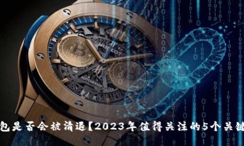TP钱包是否会被清退？2023年值得关注的5个关键因素