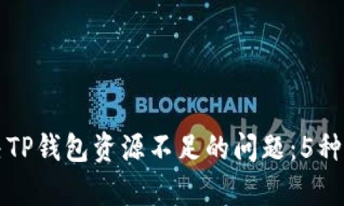 如何解决TP钱包资源不足的问题：5种有效方法