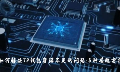 如何解决TP钱包资源不足的问题：5种有效方法