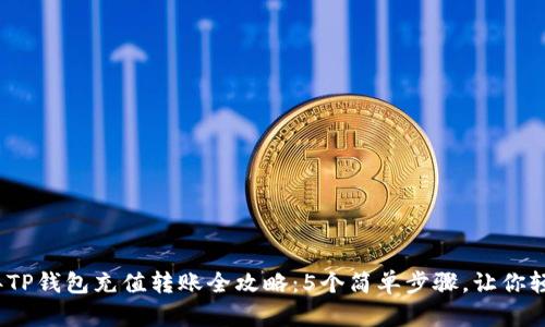 2023年TP钱包充值转账全攻略：5个简单步骤，让你轻松操作