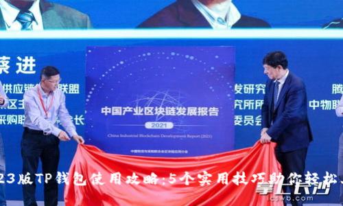 2023版TP钱包使用攻略：5个实用技巧助你轻松上手